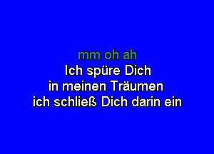 Ich spUre Dich

in meinen Traumen
ich schliers Dich darin ein