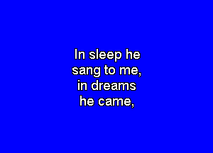 In sleep he
sang to me,

in dreams
he came,