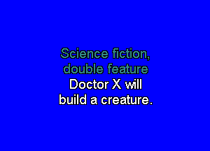 Doctor X will
build a creature.