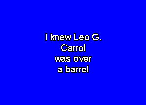 I knew Leo G.
Carrol

was over
a barrel