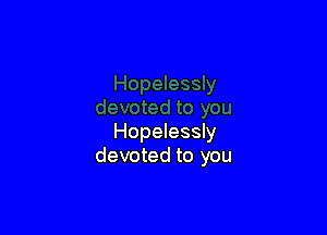 Hopelessly
devoted to you