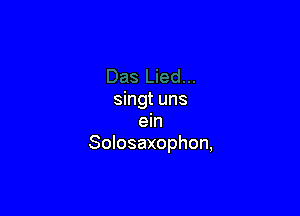 singt uns

ein
Solosaxophon,