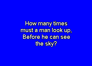 How many times
must a man look up,

Before he can see
the sky?