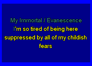 'm so tired of being here

suppressed by all of my childish
fears