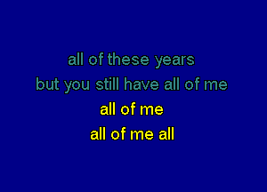 all of me
all of me all