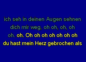 oh. Oh oh oh oh oh oh oh
du hast mein Herz gebrochen als