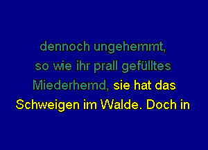 sie hat das
Schweigen im Walde. Doch in