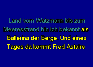 als

Ballerina der Berge. Und eines
Tages da kommt Fred Astaire