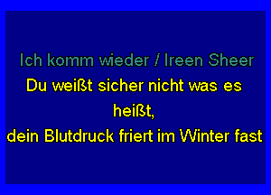 Du weiBt sicher nicht was es

heiBt.
dein Blutdruck friert im Winter fast