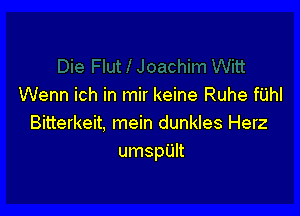 Wenn ich in mir keine Ruhe fUhI

Bitterkeit, mein dunkles Herz
umspUlt