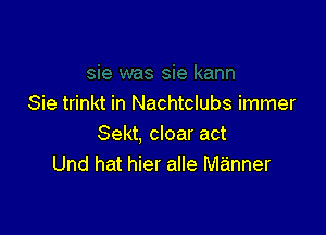 Sie trinkt in Nachtclubs immer

Sekt, cloar act
Und hat hier alle Manner