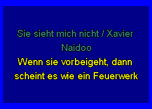 Wenn sie vorbeigeht, dann
scheint es wie ein Feuerwerk