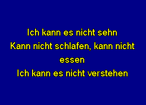 lch kann es nicht sehn
Kann nicht schlafen, kann nicht

essen
lch kann es nicht verstehen