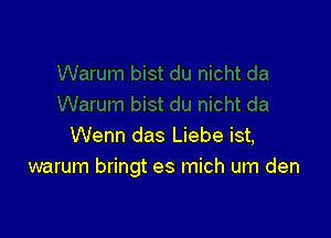Wenn das Liebe ist,
warum bringt es mich um den