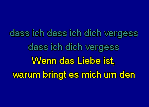 Wenn das Liebe ist,
warum bringt es mich um den
