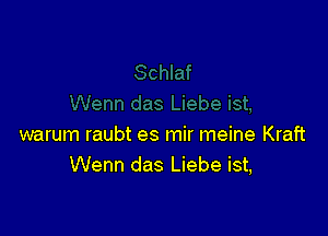 warum raubt es mir meine Kraft
Wenn das Liebe ist,