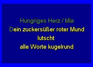 ein zuckersUBer roter Mund

lutscht
alle Worte kugelrund