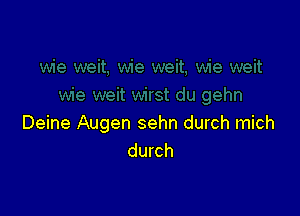 Deine Augen sehn durch mich
durch