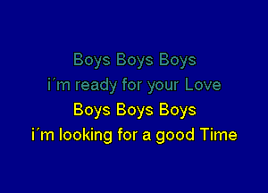 Boys Boys Boys
i'm looking for a good Time