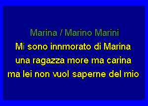 M sono innmorato di Marina
una ragazza more ma carina
ma lei non vuol saperne del mio