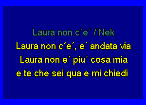 Laura non c'e', e' andata via

Laura non e piu cosa mia
e te che sei qua e mi chiedi