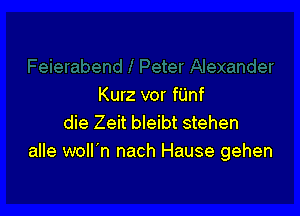 Kurz vor fUnf

die Zeit bleibt stehen
alle woll'n nach Hause gehen