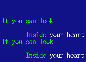 If you can look

Inside your heart
If you can look

Inside your heart