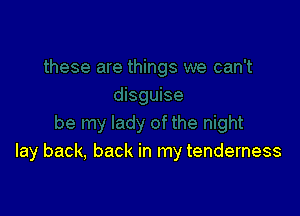 lay back, back in my tenderness