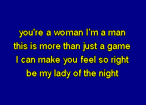 you're a woman I'm a man
this is more than just a game

I can make you feel so right
be my lady of the night