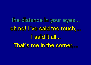 oh no! I've said too much,...

I said it all...
That's me in the corner,...
