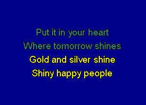 Gold and silver shine
Shiny happy people