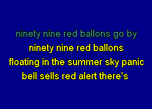 ninety nine red ballons

floating in the summer sky panic
bell sells red alert there's