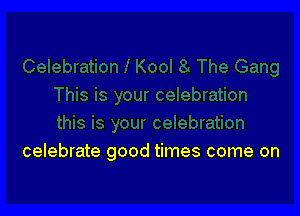 celebrate good times come on