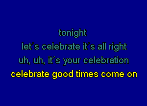 celebrate good times come on