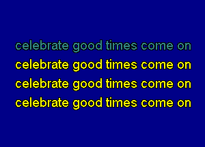 celebrate good times come on
celebrate good times come on
celebrate good times come on