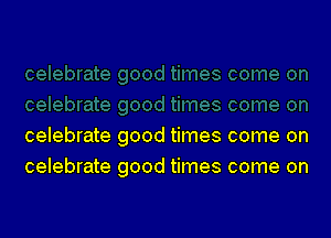 celebrate good times come on
celebrate good times come on