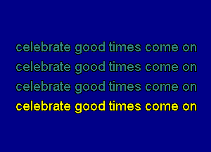 celebrate good times come on