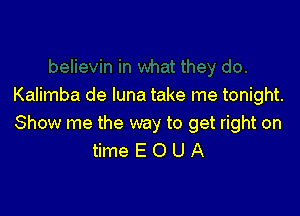 Kalimba de luna take me tonight.

Show me the way to get right on
time E O U A
