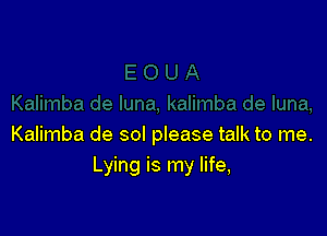 Kalimba de sol please talk to me.
Lying is my life,