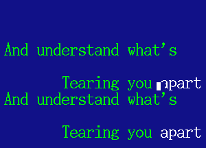 And understand what s

Tearing younapart
And understand what s

Tearing you apart