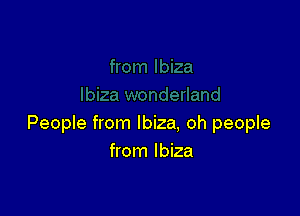 People from Ibiza. oh people
from Ibiza