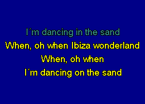 When, oh when Ibiza wonderland

When, oh when
I'm dancing on the sand