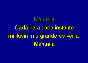 Cada da a cada instante

mi ilusin m s grande es ver a
Manuela
