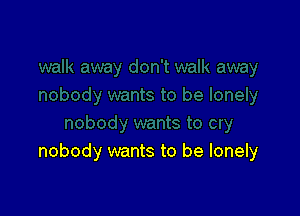nobody wants to be lonely