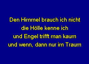 Den Himmel brauch ich nicht
die H6lle kenne ich

und Engel trifft man kaum
und wenn, dann nur im Traum