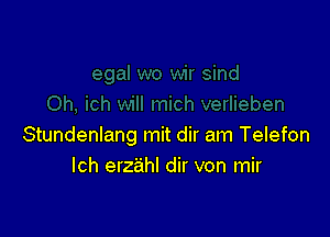 Stundenlang mit dir am Telefon
lch erzahl dir von mir