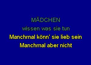 Manchmal kbnn' sie lieb sein
Manchmal aber nicht