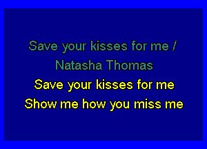 Save your kisses for me

Show me how you miss me