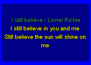 I still believe in you and me

Still believe the sun will shine on
me
