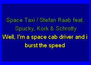 Well, I'm a space cab driver and i
burst the speed